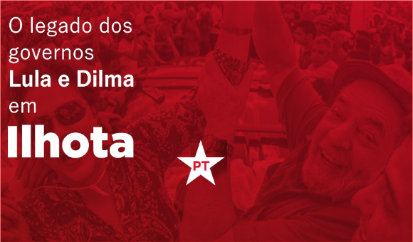 O legado dos governos Lula e Dilma em Ilhota