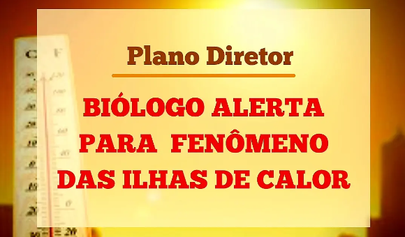 PLANO DIRETOR: BIÓLOGO ALERTA PARA FENÔMENO DAS ILHAS DE CALOR