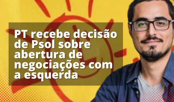 PT recebe decisão de Psol sobre abertura de negociações com o a esquerda