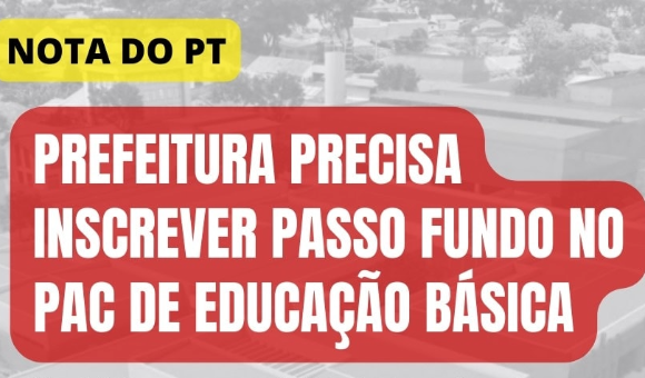 NOTA DO PT: Prefeitura precisa inscrever Passo Fundo no PAC de educação básica